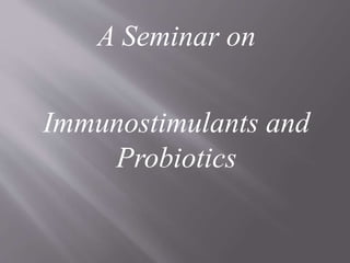 A Seminar on
Immunostimulants and
Probiotics
 