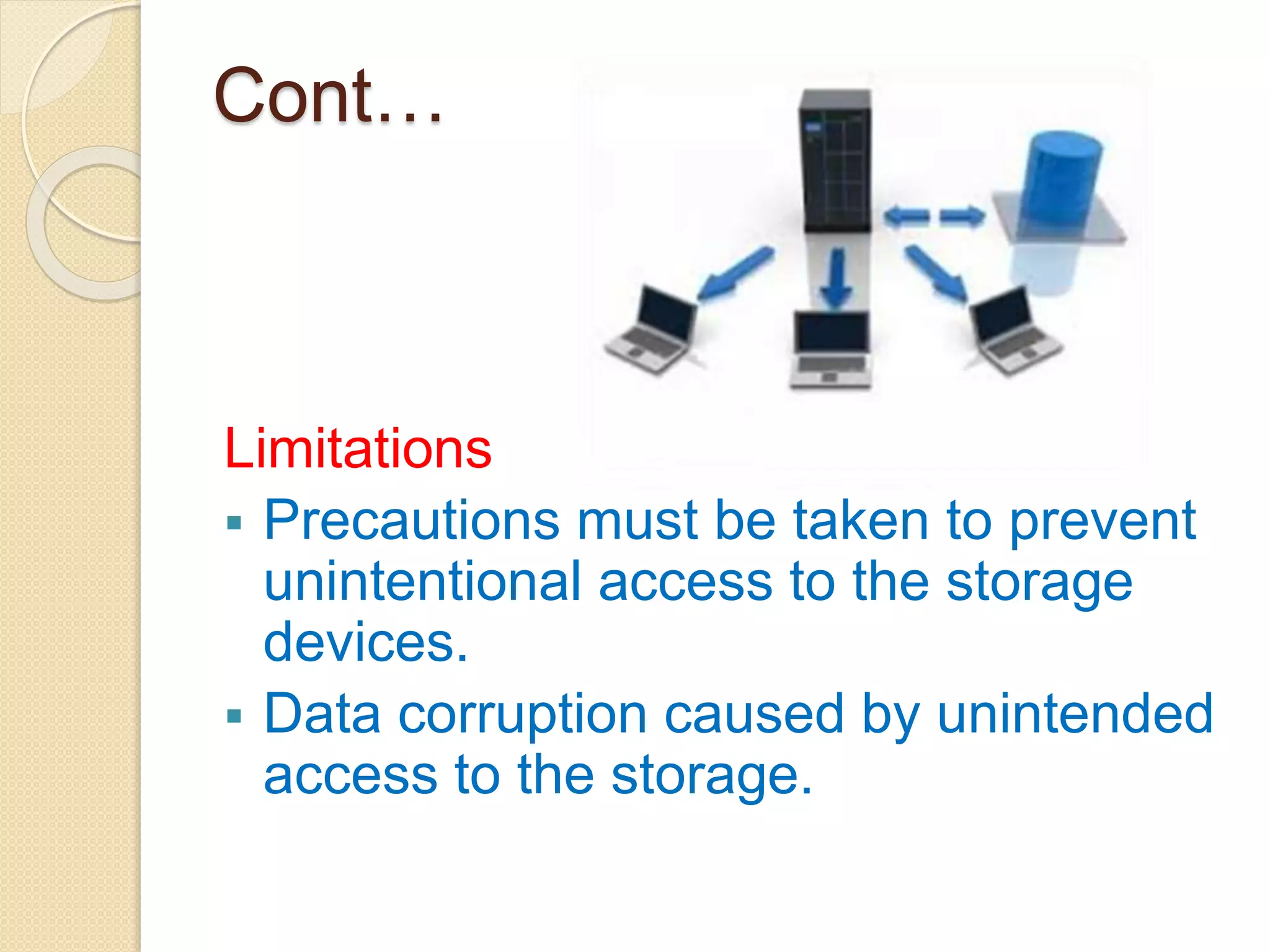Cont…
Limitations
 Precautions must be taken to prevent
unintentional access to the storage
devices.
 Data corruption caused by unintended
access to the storage.
 