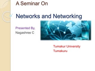 A Seminar On
Networks and Networking
Presented By,
Nagashree C
Tumakur University
Tumakuru
 