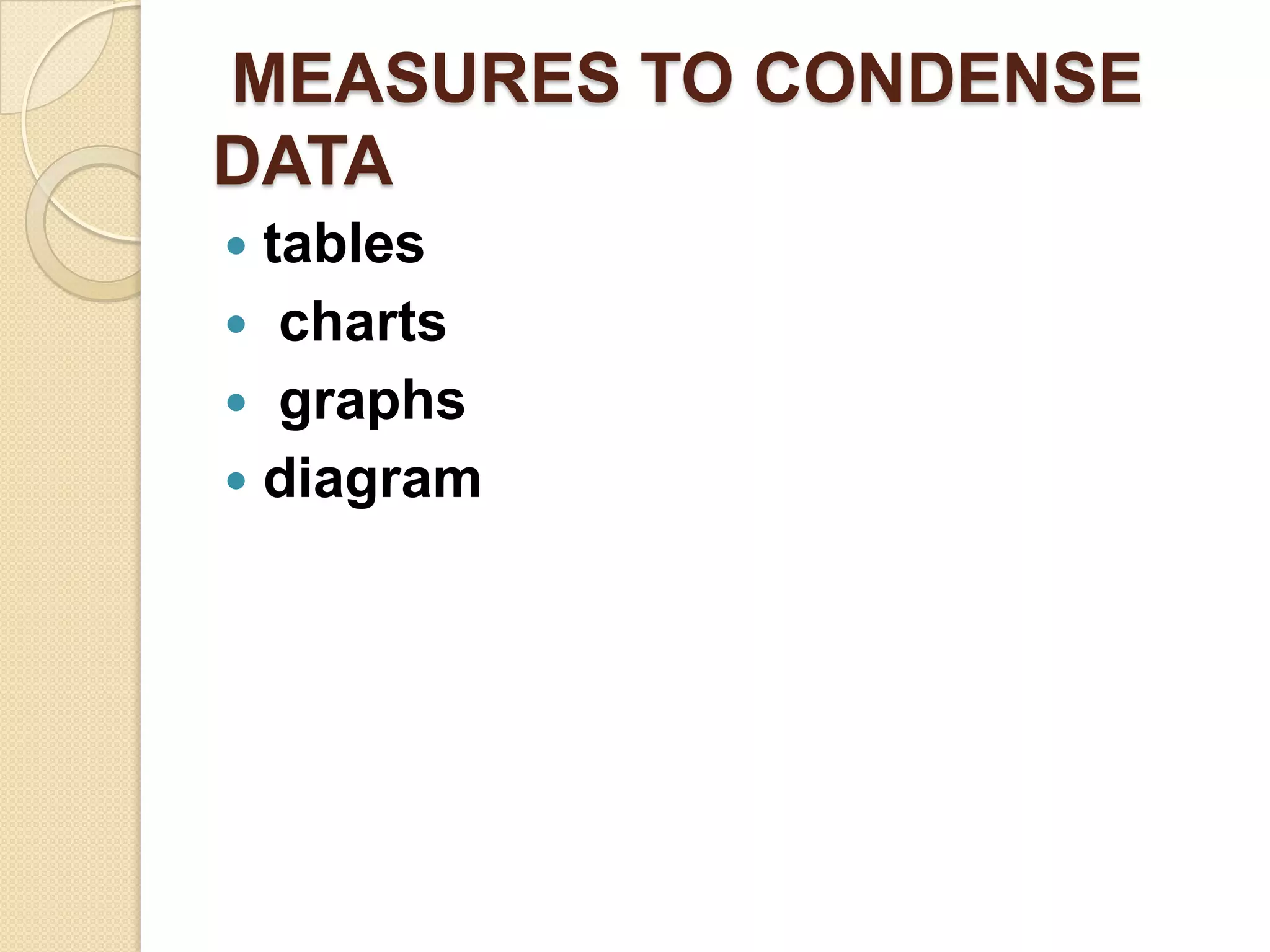 MEASURES TO CONDENSE
DATA
tables
 charts
 graphs
 diagram


 