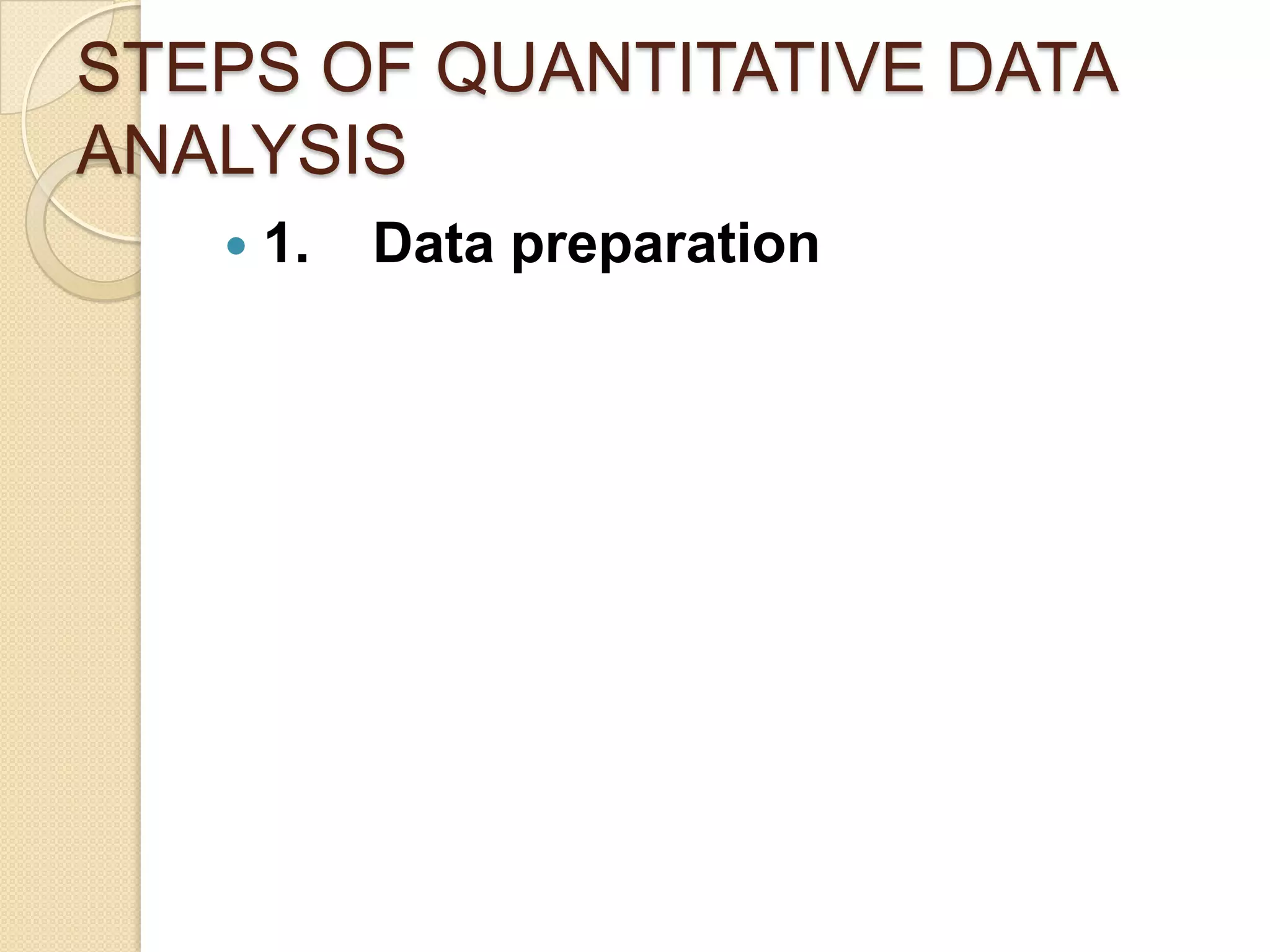 STEPS OF QUANTITATIVE DATA
ANALYSIS


1.

Data preparation

 