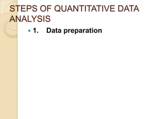 STEPS OF QUANTITATIVE DATA
ANALYSIS


1.

Data preparation

 