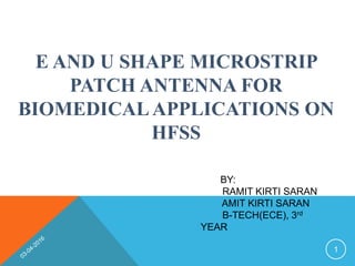 E AND U SHAPE MICROSTRIP
PATCH ANTENNA FOR
BIOMEDICALAPPLICATIONS ON
HFSS
BY:
RAMIT KIRTI SARAN
AMIT KIRTI SARAN
B-TECH(ECE), 3rd
YEAR
1
 