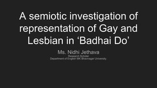 A semiotic investigation of
representation of Gay and
Lesbian in ‘Badhai Do’
Ms. Nidhi Jethava
Research Scholar
Department of English MK Bhavnagar University.
 
