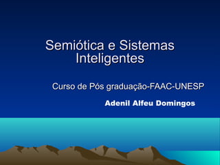 Semiótica e Sistemas
    Inteligentes
 Curso de Pós graduação-FAAC-UNESP
            Adenil Alfeu Domingos
 