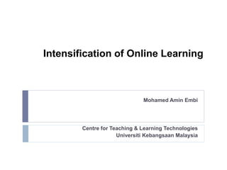 Intensification of Online Learning
Mohamed Amin Embi
Centre for Teaching & Learning Technologies
Universiti Kebangsaan Mal...
