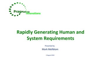 Rapidly Generating Human and
System Requirements
Presented by
Mark Mellblom
2 August 2010
 