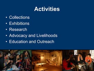 Activities
•   Collections
•   Exhibitions
•   Research
•   Advocacy and Livelihoods
•   Education and Outreach
 