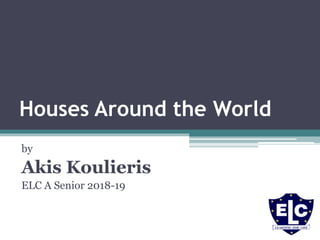 Houses Around the World
by
Akis Koulieris
ELC A Senior 2018-19
 