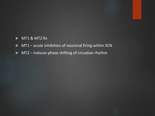  MT1 & MT2 Rs
 MT1 – acute inhibition of neuronal firing within SCN
 MT2 – induces phase shifting of circadian rhythm
 