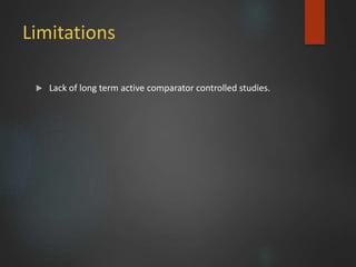 Limitations
 Lack of long term active comparator controlled studies.
 
