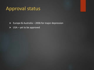 Approval status
 Europe & Australia – 2006 for major depression
 USA – yet to be approved
 