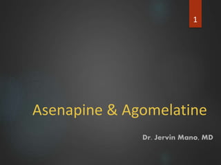 Asenapine & Agomelatine
1
Dr. Jervin Mano, MD
 