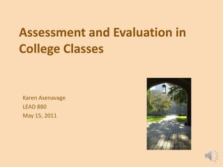 Assessment and Evaluation in College Classes Karen Asenavage LEAD 880 May 15, 2011 