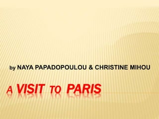 A VISIT TO PARIS
by NAYA PAPADOPOULOU & CHRISTINE MIHOU
 