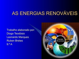 AS ENERGIAS RENOVÁVEIS Trabalho elaborado por: Diogo Teodósio Leonardo Marques Ruben Bretes 9.º A 