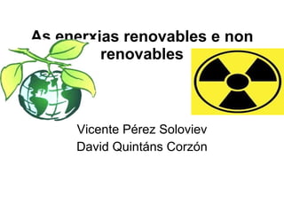 As enerxias renovables e non renovables Vicente Pérez Soloviev David Quintáns Corzón 