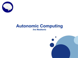Autonomic Computing
      Ivo Neskovic
 