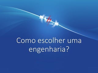 Como escolher uma
engenharia?
 