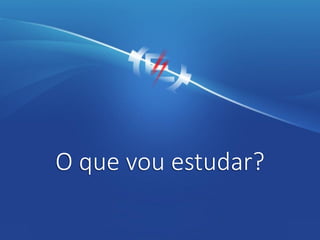 O que vou estudar?
 