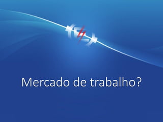 Mercado de trabalho?
 