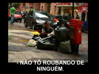 - NÃO TÔ ROUBANDO DE NINGUÉM . 