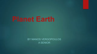 Planet Earth
BY MANOS VERGOPOULOS
A SENIOR
 