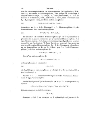 l66                                 RENÉ THOM.

tion des carapaces précédentes. Cet homomorphisme (et l'application / de Bi
dans Bo) définissent un homomorphisme / des groupes de cohomologie à
supports dans ^ : ïî^Bi, T i ) — ï P ( B o , To). Plus généralement, si l'on a un
faisceau de coefficients Fo sur Bo, un faisceau Fi sur Bi, et un homomorphisme
Fi -> Fo compatible avec /, on obtient un homomorphisme

(61)                     H^B,, FiOTi)->H^(Bo, FoQïo).

Considérons sur A() et A^ les faisceaux Fo' et F i ; l'homomorphisme F i — ^ F o
donne naissance alors à un homomorphisme
(62)                       H^(A^ F,)->H^(A,, Fo).

  En remontant à la définition de Tisomorphisme ç*, tel qu'il provient de la
projection des carapaces, on constate que ^ transforme l'homomorphisme (61)
dans rhomomorphisme (62). Supposons maintenant que Bo etBi sont le même
espace B et que l'application Y de Eo sur Ei soit une homotopie-équivalence au
sens précédent, alors l'homomorphisme ï i - ^ T p des faisceaux de cohomologie
est un isomorphisme de Ti sur ïo. Si l'on a poséFo===Fi = F, rhomomor-
phisme (i ) devient un isomorphisme de
                         H^B, F Q T i ) surH^B, F Q T o ) .

  Donc /* est un isomorphisme de
                            H^(A^ F) sur H^(Ao, F)

et l'on a la formule de commutation
(63)                              • ^=/*9:,

où Qp^, ç^ désignent les isomorphismes y* relatifs à A^ et A. La relation (63) a
pour conséquence le

   THÉORÈME IV. 4. — Les classes caractéristiques de Stiefel- Whùney sont des inva-
riants du type d'homotopie fibre.

  En effet appliquons (63) à la classe-unité (oeH|r(B, Z); puis l'opération Sq'
donnera
             cp;W4==Sq^;(o))=Sq ^ 7^;(^)==/ Â Sq ^ ç:(o))=/^;(W ^ J

d'où, en comparant les égalités extrêmes,
                                   W   i —— W /
                                       1 —— ^ 0 •



  Remarque. — Soit A un opérateur sur la cohomologie qui jouisse de la
 