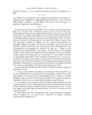 ESPACES FIBRES EN SPHÈRES ET CARRÉS DE STEENROD.              167


propriété suivante : si f^ est l'homomorphisme induit par une application /,
alors
                                     r-^r.
(Au chapitre V, ces opérateurs seront appelés des dépendances homologiques^)
Supposons que l'opérateur A augmente de degré de ; unités; alors, dans tout
espace fibre en sphères, on peut définir une classe « caractéristique » X'
associée à l'opérateur A par la formule
                                   Açp*(ûù) == ^X1.

   Il est clair que la classe X' ainsi définie est un invariant du type d'homotopie
fibre. On a vu que cette construction donne, pour A=Sq', les classes de
Stiefel-Whitney lorsque l'espace fibre admet le groupe orthogonal pour groupe
de structure ; on pourrait se demander, s'il n'est pas possible d'obtenir par un
mécanisme analogue d'autres invariants du type d'homotopie fibre : les puis-
sances de Steenrod [27] permett&nt à cet égard d^en définir d'autres, dont
Wu Wen-Tsùn a montré le rapport avec les classes caractéristiques de
Pontrjagin [29], par exemple : les classes de Pontrjagin (qui sont des classes
entières), réduites m o d 3 , sont des invariants du type d'homotopie fibre qui
correspondent aux puissances de Steenrod SÇ pour p = 3 . Mais on doit
remarquer que cette méthode a ses limites : ainsi les classes de Pontrjagin
réelles ou rationnelles ne correspondent à aucun opérateur A du type précédent ;
en effet, d'après un résultat que m'a communiqué J. P. Serre [16] il n'existe
en cohomologie rationnelle, d'autre opérateur commutant avec/* que le cup-
produit et ses combinaisons linéaires. Or (pour des raisons évidentes de degré),
l'opérateur A qui donnerait les classes de Pontrjagin ne peut s'exprimer par des
 puissances. Il semble donc que l'invariance des classes de Pontrjagin entières,
bien que très vraisemblable, relève d^un mécanisme plus profond.
    La notion de type d'homotopie fibre soulève d'ailleurs un grand nombre de
problèmes, citons :
    i° Si deux espaces fibres en sphères ont même type d'homotopie fibre, on
 ne peut évidemment en conclure qu'ils sont isomorphes, même si l'on prend
pour groupe de structure tous les automorphismes de la sphère; le même
 problème se pose a fortiori si le groupe de structure est le groupe orthogonal;
 cependant, même en ce cas, aucun contre-exemple ne nous est c o n n u .
    2° A un espace dont le groupe de structure est le groupe orthogonal, on peut
 associer quantité d'autres espaces fibres dont la fibre est définie par la structure
 linéaire : tenseurs, p-formes, variétés de Stiefel, grassmanniennes, etc. ; si deux
tels espaces ont même type d'homotopie fibre, en va-t-il de même pour les
 espaces associés ?
    3° Que peut-on dire de la classification des types d^homotopie d'espaces
 fibres en sphères sur une base donnée ? Existe-t-il un espace classifiant
 permettant cette classification ?
 