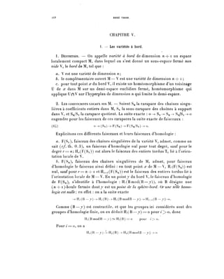 ï68                                         RENÉ THOM.




                                          CHAPITRE V.

                                   I. — Les variétés à bord.

   1. DÉFINITION. — On appelle variété à bord de dimension n-{-i un espace
localement compact M, dans lequel on s'est donné un sous-espace fermé non
vide V, le bord de M, tel que :
  a. V est une variété de dimension n ;
  6. le complémentaire ouvert M — V est u n e variété de dimension n + i ;
  c. pour tout point x du bord V, il existe un homéomorphisme d'un voisinage
U de x dans M sur un demi-espace euclidien fermé, homéomorphisme qui
applique U n V sur Fhyperplan de dimension n qui limite le demi-espace.

   2. LES COEFFICIENTS LOCAUX SUR M. — Soient S^ la carapace des chaînes singu-
lières à coefficients entiers dans M, Sy la sous-carapace des chaînes à support
dans V, et S^/Sy la carapace quotient. La suite exacte : o -> Sy-> S^—^ S^Sy—^o
engendre pour les faisceaux de ces carapaces la suite exacte de faisceaux :
(64)                          O-^(SV)-^F(SM)->F(SM/SV)-^O.

  Explicitons ces différents faisceaux et leurs faisceaux d'homologie :
   a. F(Sy), faisceau des chaînes singulières de la variété V, admet, comme on
sait (c/. th. 0.3), un faisceau d'homologie nul pour tout degré, sauf pour le
degré r= n', H^(F(Sy)) est alors le faisceau des entiers tordus ïy lié à l'orien-
tation locale de V.
   b. F(S^i), faisceau des chaînes singulières de M, admet, pour faisceau
d'homologie le faisceau ainsi défini : en tout point x de M — Y , H,.(F(S^i)) est
nul, sauf pour r=n-Jr1 et H,,+i(F(S^)) est le faisceau des entiers tordus lié à
l'orientation locale de M —V. En un pointy du bord V, le faisceau d'homologie
de F(Syi)^ s'identifie à l'homologie : H,.(Bmod(B—y)), où B désigne u n e
(n+i)-boule fermée dont y est un point de la sphère-bord. Or une telle homo-
logie est nulle; en effet : on a la suite exacte
                 H,.(B — j ) - ^ II/ (B) -> H,.(B modB — j) -> Ï L - i ( B - J)-

  Comme ( B — y ) est contractile, et que les groupes ici considérés sont des
groupes d'homologie finie, on en d é d u i t H/(B —j) = o pour i^> o, donc
                      I L ( B modB — r ) ~ H,(B) == o           pour    />o.

      Pour i = o, on a
                         I i o ( B — y ) -4 H o ( B ) -> Ho( B modB — y ) -> o
 