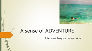 A sense of ADVENTURE
Interview Rosy: our adventurer
 