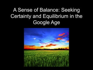 A Sense of Balance: Seeking
Certainty and Equilibrium in the
          Google Age
 