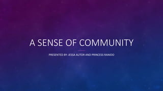 A SENSE OF COMMUNITY
PRESENTED BY: JESSA AUTOR AND PRINCESS RANIDO
 