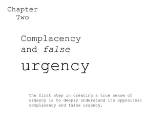 Complacency and  false   urgency Chapter Two The first step in creating a true sense of urgency is to deeply understand it...