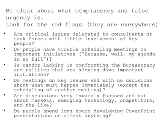 Be clear about what complacency and false urgency is. Look for the red flags (they are everywhere) <ul><li>Are critical is...