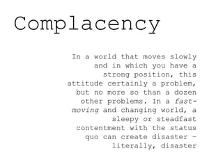Complacency In a world that moves slowly and in which you have a strong position, this attitude certainly a problem, but n...