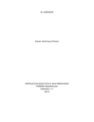 EL ASENSOR
Karen Montoya Forero
INSTITUCION EDUCATIVA SAN FERNANDO
PEREIRA-RISARALDA
GRADO: 7-1
2015
 
