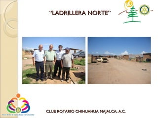 CLUB ROTARIO CHIHUAHUA MAJALCA, A.C. “ LADRILLERA NORTE” 