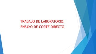 TRABAJO DE LABORATORIO:
ENSAYO DE CORTE DIRECTO
 