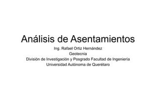 Análisis de Asentamientos
Ing. Rafael Ortiz Hernández
Geotecnia
División de Investigación y Posgrado Facultad de Ingeniería
Universidad Autónoma de Querétaro
 