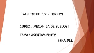FACULTAD DE INGENIERIA CIVIL
CURSO : MECANICA DE SUELOS I
TEMA : ASENTAMIENTOS
TRUIBEL
 