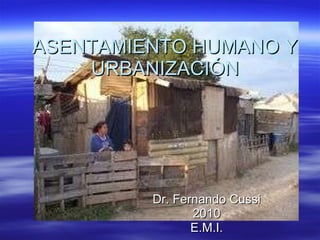 ASENTAMIENTO HUMANO Y URBANIZACIÓN Dr. Fernando Cussi 2010 E.M.I. 