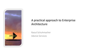 isieadvisieadv
A practical approach to Enterprise
Architecture
Raoul Schuhmacher
Advisie Services
 