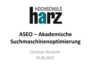 ASEO – Akademische
Suchmaschinenoptimierung
      Christian Reinboth
         29.06.2012
 