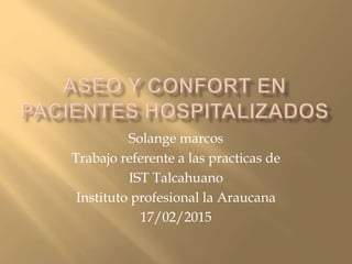 Solange marcos
Trabajo referente a las practicas de
IST Talcahuano
Instituto profesional la Araucana
17/02/2015
 