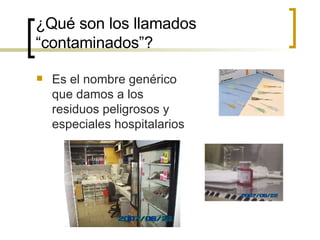 ¿Qué son los llamados “contaminados”?  Es el nombre genérico que damos a los residuos peligrosos y especiales hospitalarios 