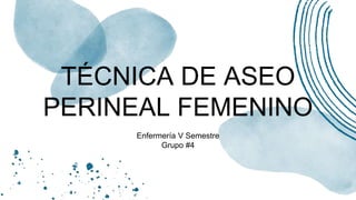 TÉCNICA DE ASEO
PERINEAL FEMENINO
Enfermería V Semestre
Grupo #4
 