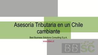 Asesoría Tributaria en un Chile
cambiante
Best Business Solutions Consulting S.p.A.
www.bbsc.cl
 