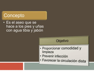 Concepto
• Es el aseo que se
hace a los pies y uñas
con agua tibia y jabón
 