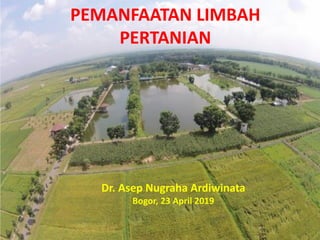 PEMANFAATAN LIMBAH
PERTANIAN
Dr. Asep Nugraha Ardiwinata
Bogor, 23 April 2019
 